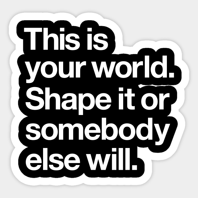 This is Your World Shape it Or Somebody Else Will Sticker by MotivatedType